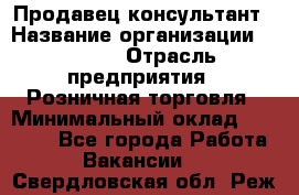 Продавец-консультант › Название организации ­ Mango › Отрасль предприятия ­ Розничная торговля › Минимальный оклад ­ 20 000 - Все города Работа » Вакансии   . Свердловская обл.,Реж г.